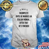 A Man Is Incomplete Until He Marries An Italian Woman After That He's finish Shirt