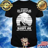 After Seeing What Joe Biden Has Dne Over The Last Few Weeks I'm Glad Sleepy Joe Didn't Do Anything For 47 Years Shirt