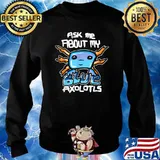 Ask Me About My Blue Axolotyls T-Shirt Sweater