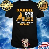 Barrel Dad I Just Hold The Horse And hand Over The Money Barrel Racing Shirt