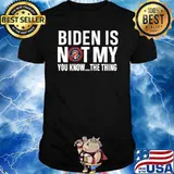 Biden Is not My You KNow The Thing Shirt