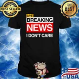 Breaking News I Don't Care Sarcasm Humor T-Shirt
