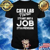 Cath Lab Nurse It's Not Just A Job It's A Privilege T-Shirt