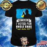 Don't Blame Me I Voted For Uncle Chas Epi Dats It T-Shirt