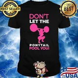 Don't Let The Ponytail Fool You Shirt
