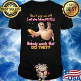 Don't Piss Me Off I Will Stop Taking My Pills Nobody Want's That Do They Sloth Shirt