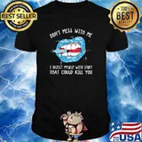 Dont mess with me i inject myself with stuff that could kill you lip shirt