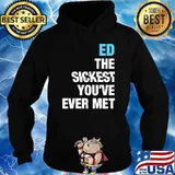 Ed The Sickest You've Ever Met Personalized Name T-Shirt Hoodie