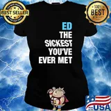 Ed The Sickest You've Ever Met Personalized Name T-Shirt Ladies tee