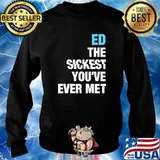 Ed The Sickest You've Ever Met Personalized Name T-Shirt Sweater