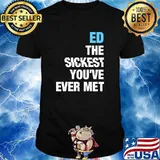 Ed The Sickest You've Ever Met Personalized Name T-Shirt