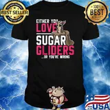 Either You Love Sugar Gliders Or Youre Wrong Sugar Glider T-Shirt