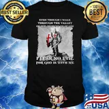 Even though i walk through the valley I fear no evil for god is with me shirt