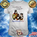 Everything Will Be Just Fine Long As There Bernese Mountain And Wine T-Shirt