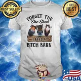 Forget the she shed i need a bitch barn shirt