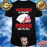 Happiness is playing poker with the girls shirt
