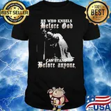 He who kneels before God can stand before anyone shirt
