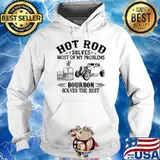 Hot Rod Solves Most Of my Problems Bourbon Solves The Rest Shirt Hoodie