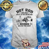 Hot Rod Solves Most Of my Problems Bourbon Solves The Rest Shirt