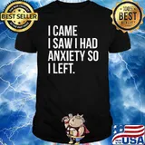 I Came I Saw I Had Anxiety So I Left Shirt