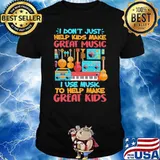 I Don't Just Help Kids Make Great Music I Use Music To Help Make Great Kids Shirt