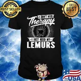 I Don't Need Therapy - I Just Need My Lemurs T-Shirt