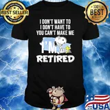 I Don't Want To I Don't Have To You Can't Make Me I'm Retired Snoopy Shirt