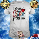 I Drink Coffee For Your Protection T-Shirt