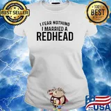 I Fear Nothing I Married A Redhead T-Shirt Ladies tee