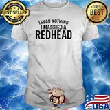 I Fear Nothing I Married A Redhead T-Shirt