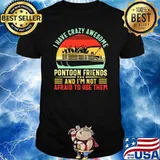 I have crazy awesome pontoon friends and im not afraid to use them boating vintage shirt
