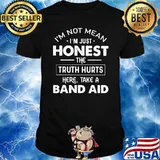 I'm not mean I'm just honest the truth hurts here take a band aid shirt