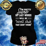 I'm Pretty Sure My Last Words Will Be Well Shit That Dont Work T-Shirt Ladies tee