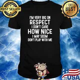 I'm Very Big On Respect i dont care how nice may seem dont play with me shirt