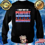 I may not be perfect but at least I'm not a Democrat T-Shirt Sweater