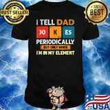 I Tell Dad Jokes Periodically But Only When I'm My Element T-Shirt