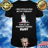 I Was Popular Once But My Therapist Took All My Imaginary Friends Away Unicorn T-Shirt