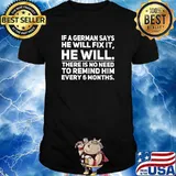 IF A GERMAN SAYS HE WILL FIX IT HE WILL THERE IS NO NEED TO REMIND HIM EVERY 6 MONTHS Shirt
