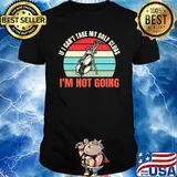 If cant take my gold clubs im not going vintage shirt