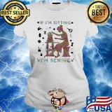 If I'm Sitting I'm Sewing Shirt Ladies tee
