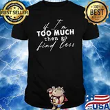 If I'm Too Much Then Go Find Less T-Shirt