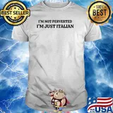 I’m Not Perverted I’m Just Italian T-Shirt