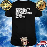 Immigrants Are More Importanter Than Racists Anti-Racist T-Shirt
