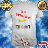 It is what it is -Til it aint T-Shirt