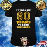 It Took Me 80 Years To Look This Good T-Shirt