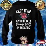 Keep it up and you'll be a strange smell in the attic flower T-Shirt Sweater