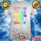 Let's Find The Gold At The End Of The Rainbow T-Shirt