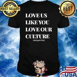 Love Us Like You Love Our Culture T-Shirt