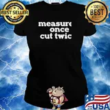 Measure Once Cut Twic Shirt Ladies tee