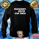 Measure Once Cut Twic Shirt Sweater